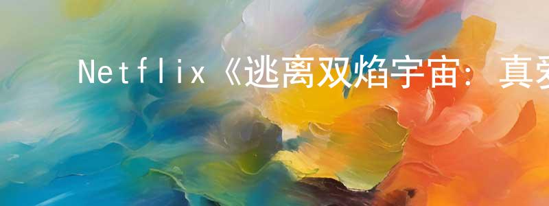 陈和斌的动漫综艺大全,Netflix《逃离双焰宇宙:真爱陷阱第一季》迅雷下载/在线观看/百度云-选秀/综艺-美剧天堂